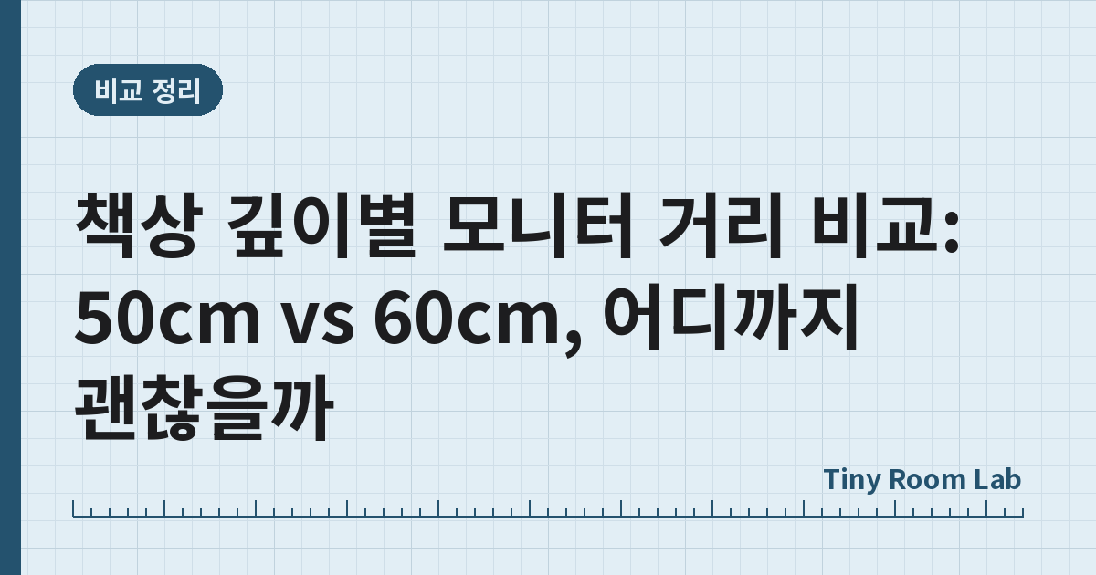 책상 깊이별 모니터 거리 비교: 50cm vs 60cm, 어디까지 괜찮을까