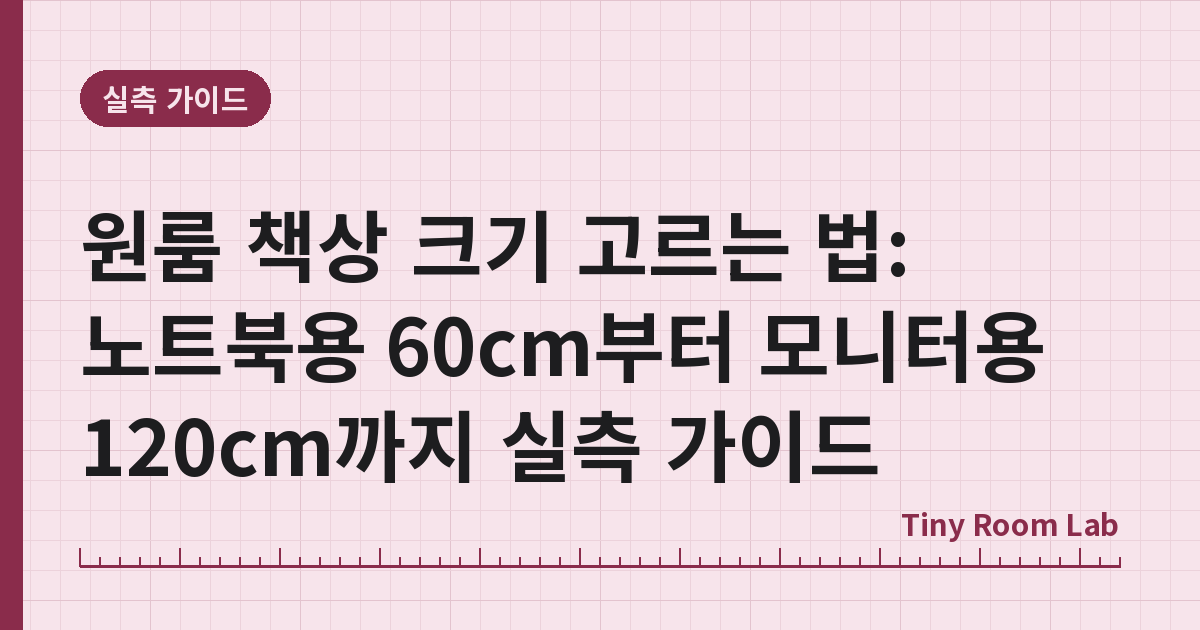 원룸 책상 크기 고르는 법: 노트북용 60cm부터 모니터용 120cm까지 실측 가이드